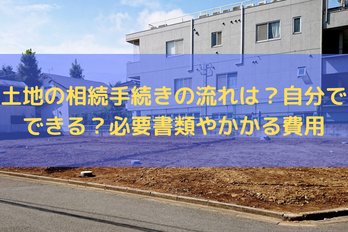 土地の相続手続きの流れは？自分でできる？
