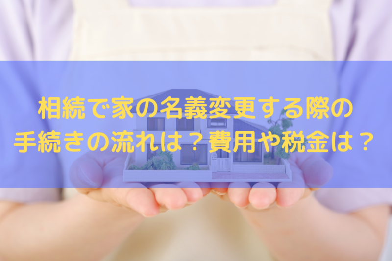 相続で家の名義変更する際の手続きの流れは？