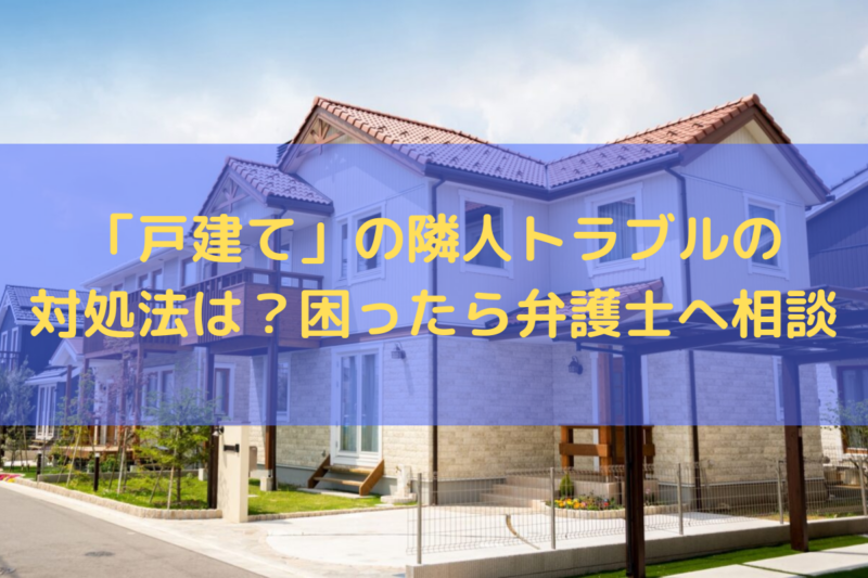 「戸建て」の隣人トラブルの対処法は？