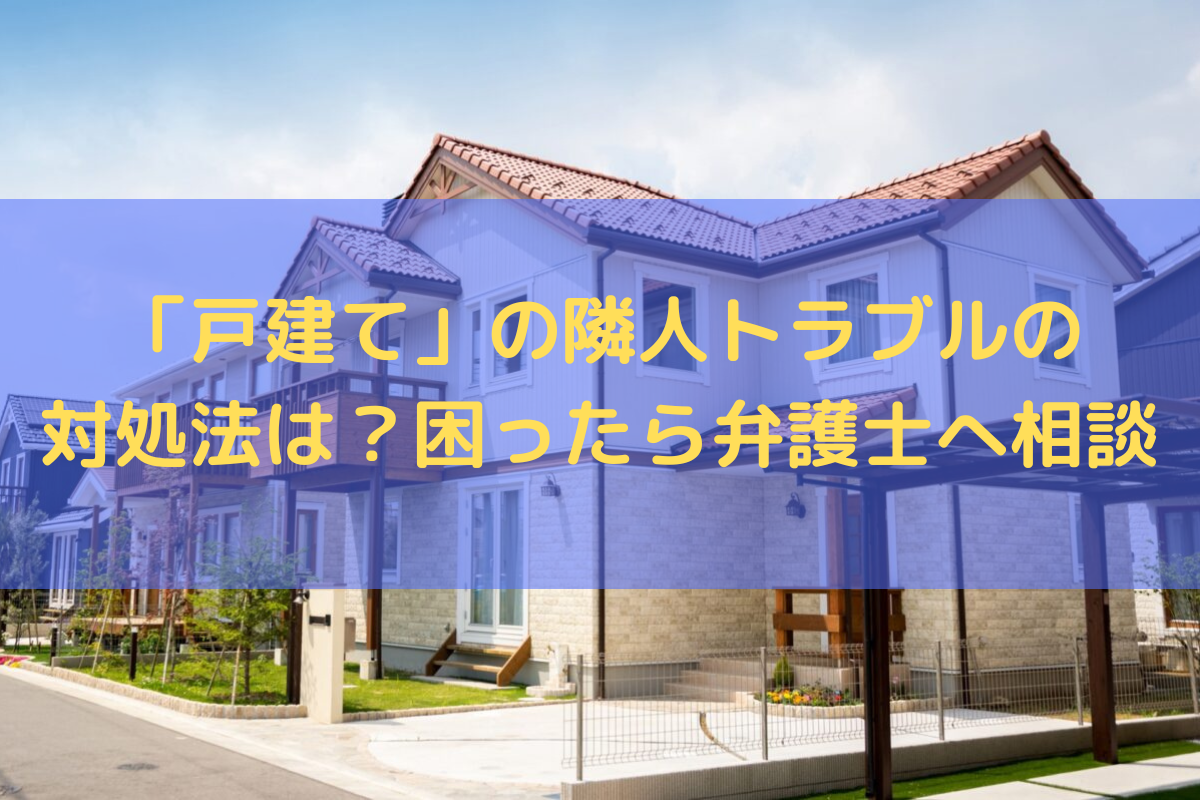 「戸建て」の隣人トラブルの対処法は？