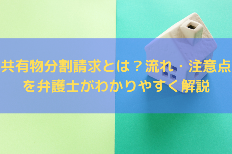 共有物分割請求とは？流れ・注意点を弁護士がわかりやすく解説