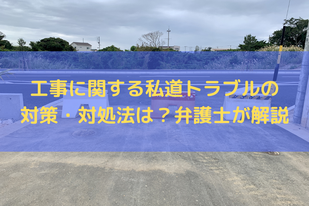 工事に関する私道トラブルの対策・対処法は？弁護士がわかりやすく解説
