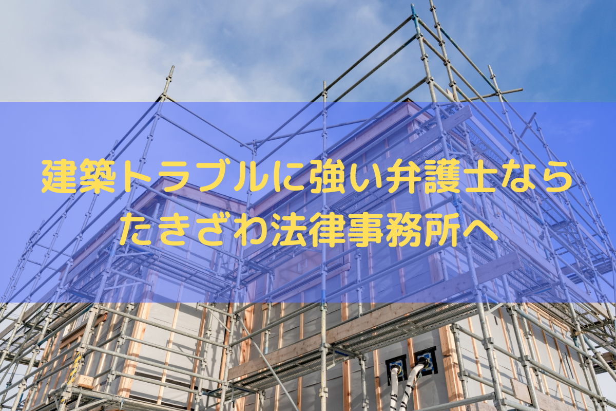 建築トラブルに強い弁護士ならたきざわ法律事務所へご相談ください