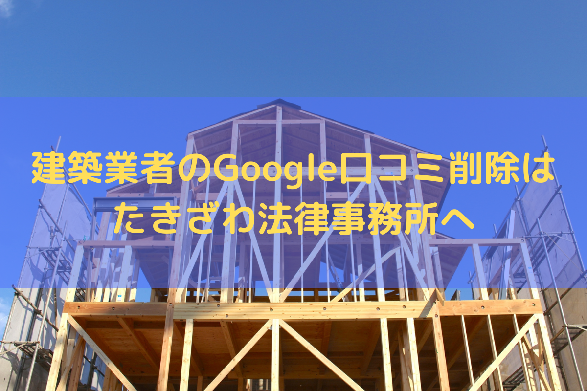 建築業者のGoogle口コミ削除はたきざわ法律事務所にお任せください