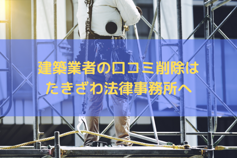 建築業者の口コミ削除はたきざわ法律事務所にお任せください