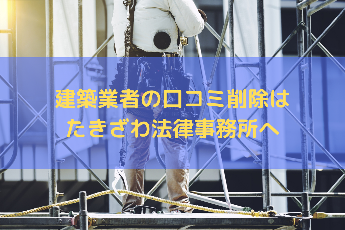 建築業者の口コミ削除はたきざわ法律事務所にお任せください